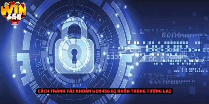 Tài khoản Win456 bị khóa - Nguyên nhân và cách khắc phục 3 Cách tránh tài khoản Win456 bị khóa trong tương lai